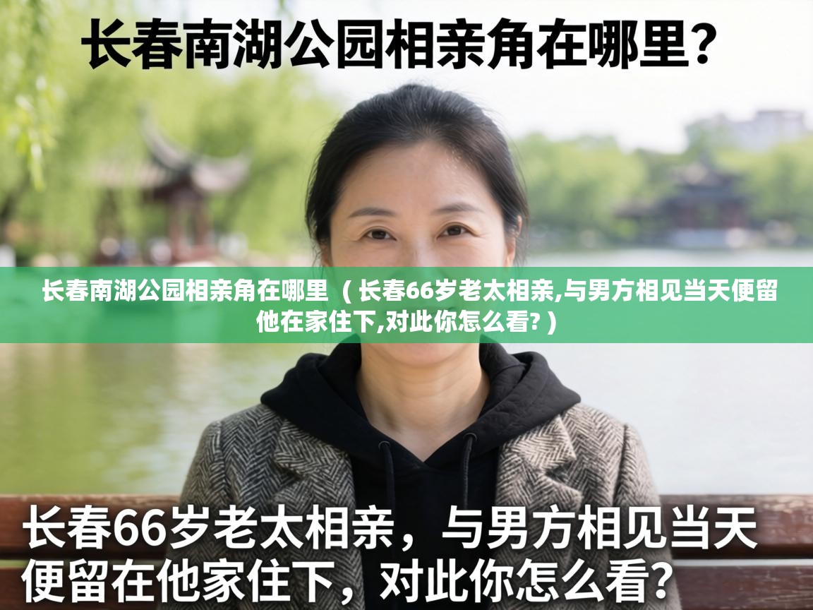 长春南湖公园相亲角在哪里  ( 长春66岁老太相亲,与男方相见当天便留他在家住下,对此你怎么看? )