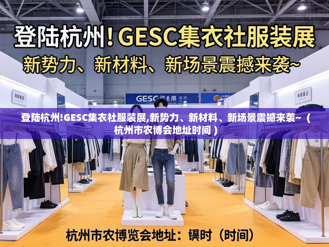  登陆杭州!GESC集衣社服装展,新势力、新材料、新场景震撼来袭~  ( 杭州市农博会地址时间 )