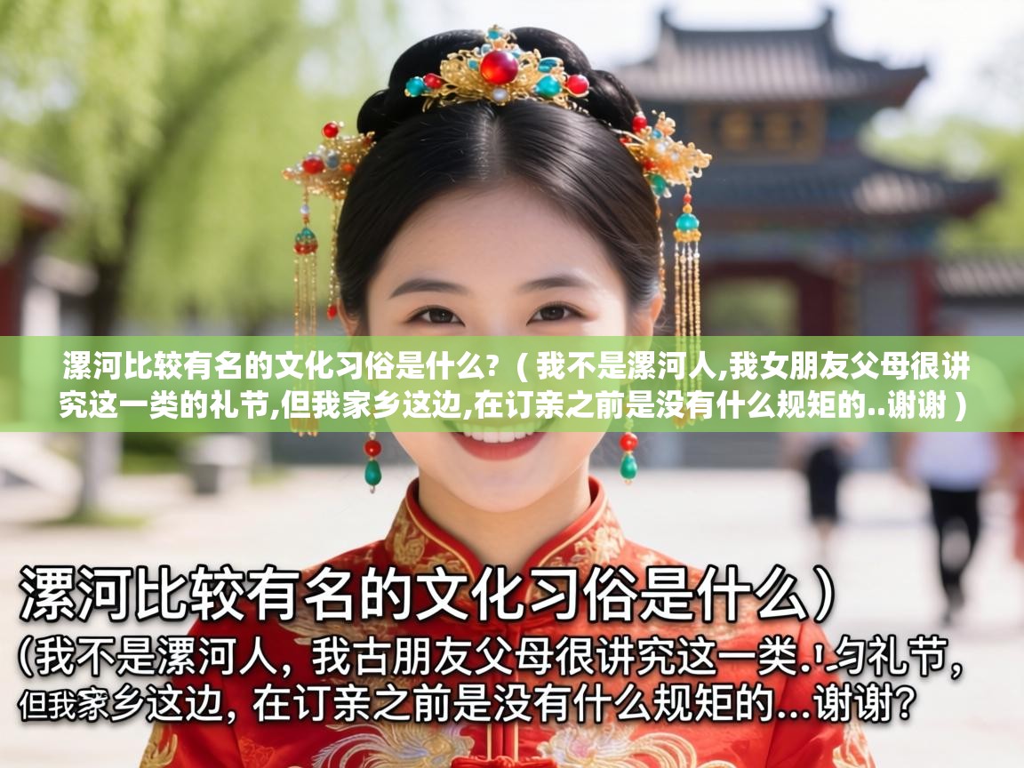  漯河比较有名的文化习俗是什么?  ( 我不是漯河人,我女朋友父母很讲究这一类的礼节,但我家乡这边,在订亲之前是没有什么规矩的..谢谢 )