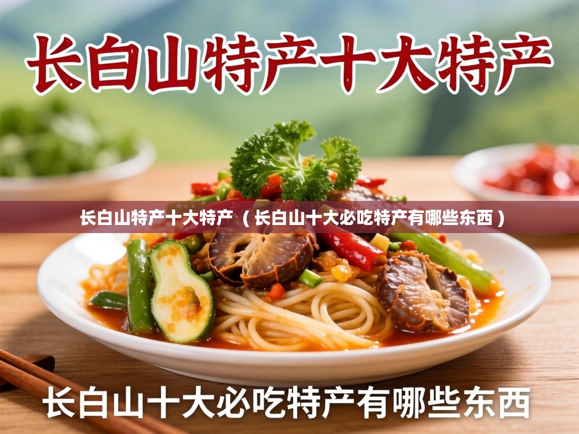  长白山特产十大特产  ( 长白山十大必吃特产有哪些东西 )