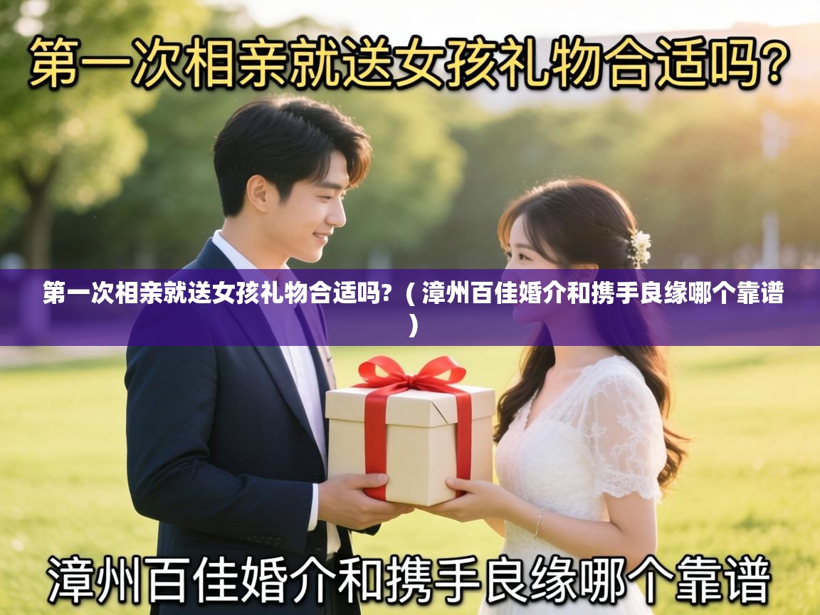  第一次相亲就送女孩礼物合适吗?  ( 漳州百佳婚介和携手良缘哪个靠谱 )
