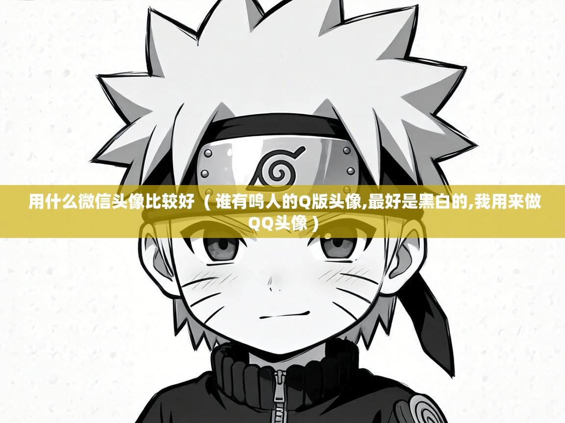  用什么微信头像比较好  ( 谁有鸣人的Q版头像,最好是黑白的,我用来做QQ头像 )