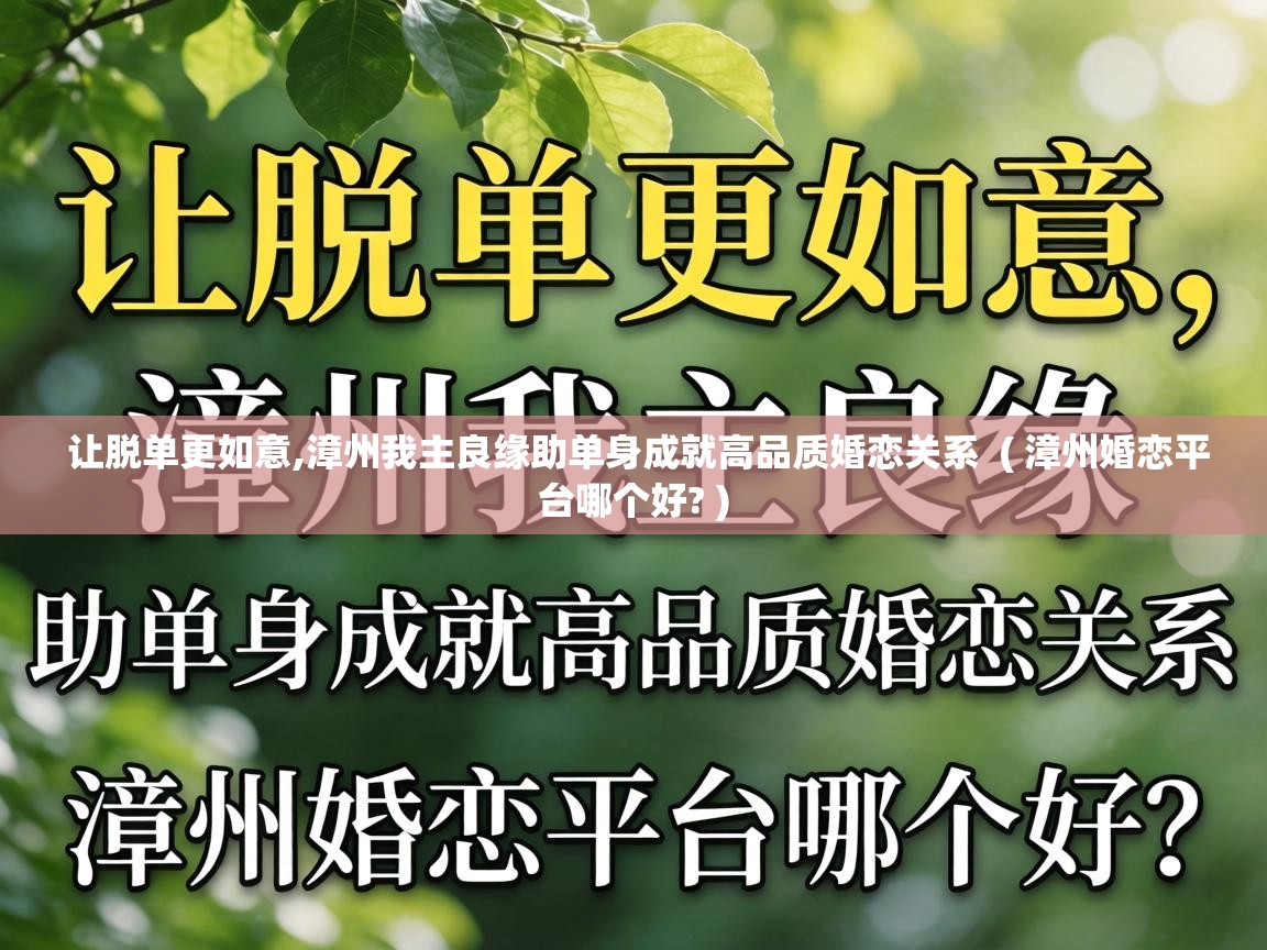  让脱单更如意,漳州我主良缘助单身成就高品质婚恋关系  ( 漳州婚恋平台哪个好? )