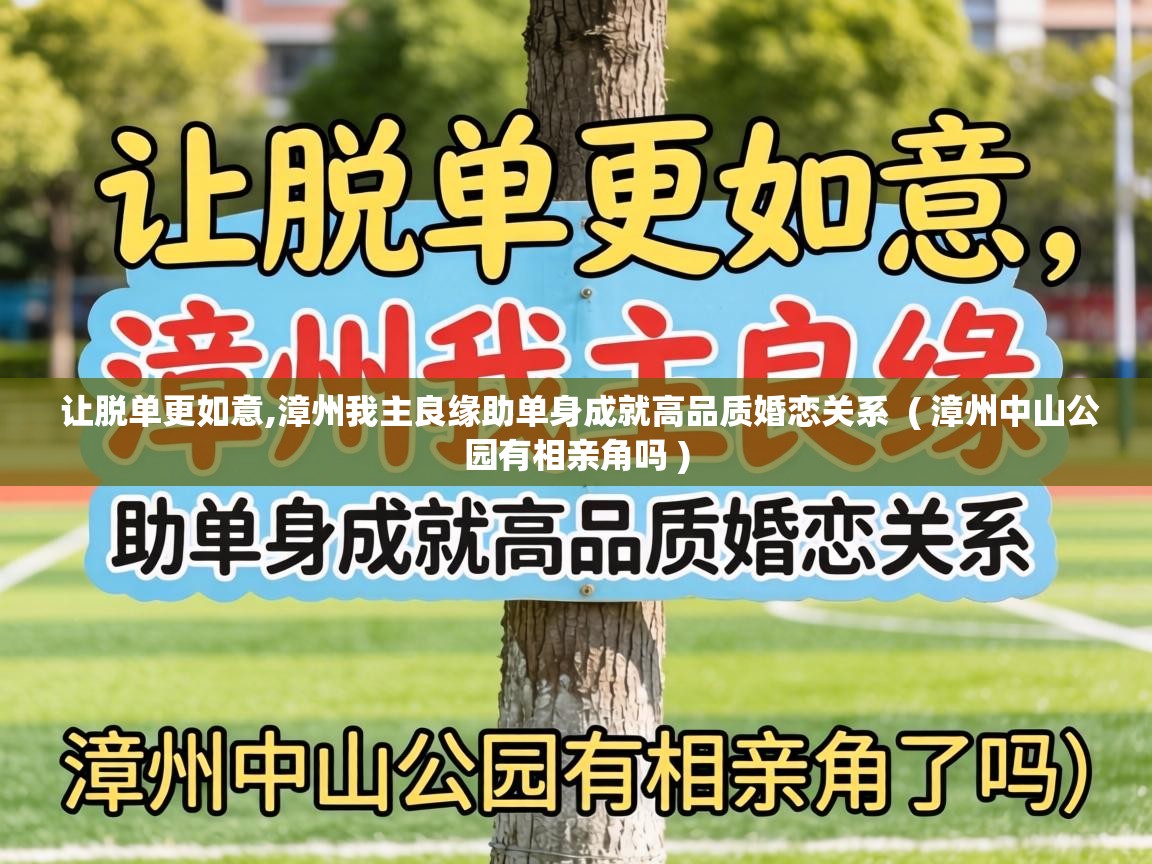  让脱单更如意,漳州我主良缘助单身成就高品质婚恋关系  ( 漳州中山公园有相亲角吗 )