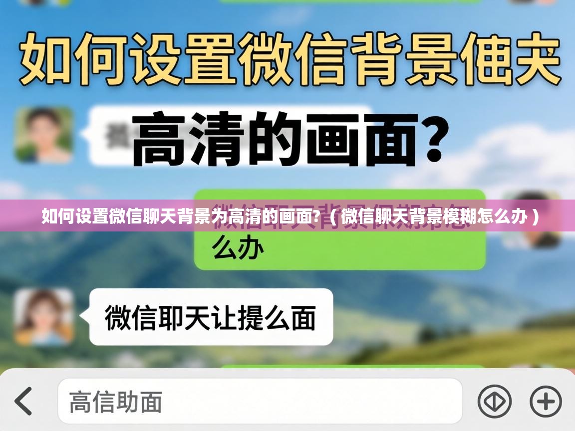  如何设置微信聊天背景为高清的画面?  ( 微信聊天背景模糊怎么办 )