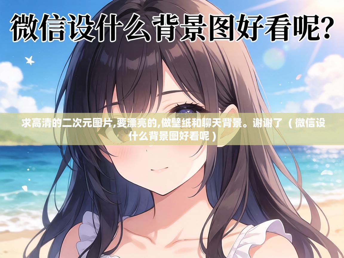  求高清的二次元图片,要漂亮的,做壁纸和聊天背景。谢谢了  ( 微信设什么背景图好看呢 )