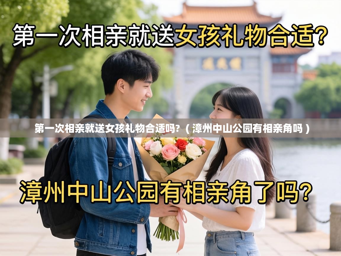  第一次相亲就送女孩礼物合适吗?  ( 漳州中山公园有相亲角吗 )