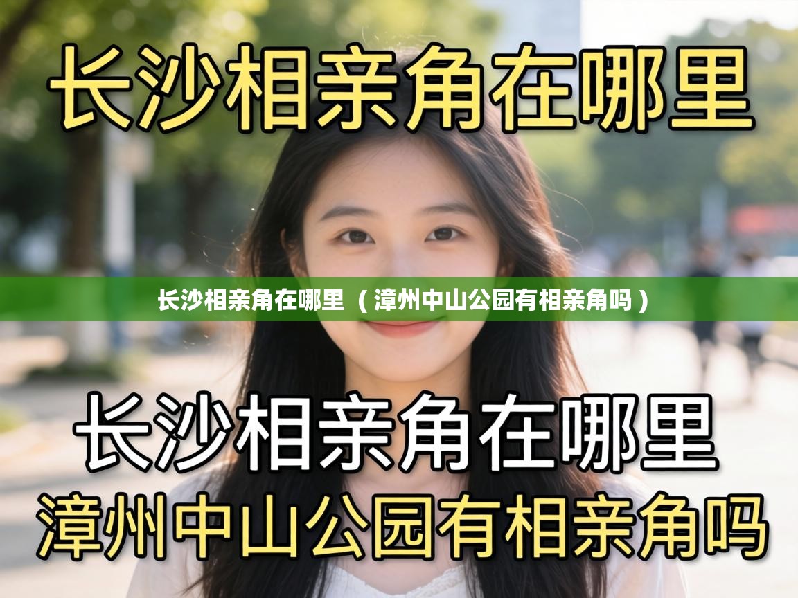  长沙相亲角在哪里  ( 漳州中山公园有相亲角吗 )