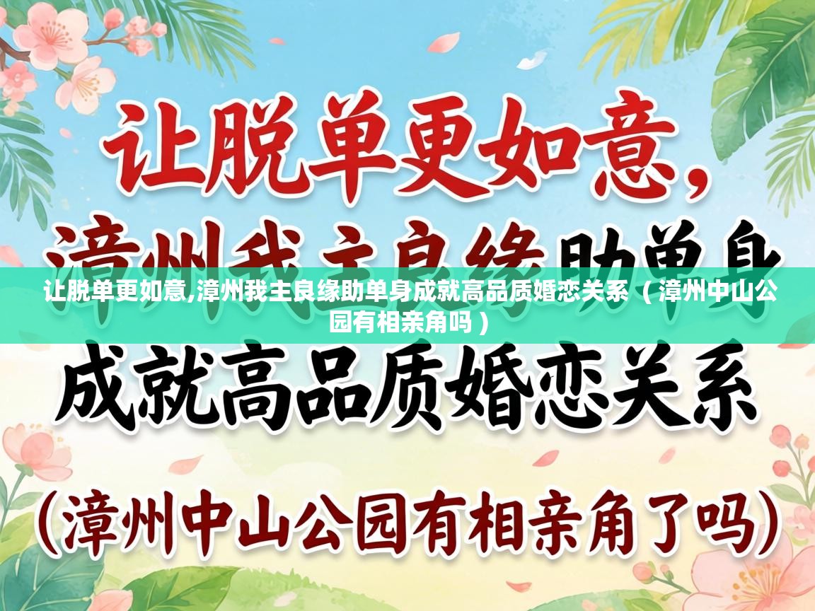  让脱单更如意,漳州我主良缘助单身成就高品质婚恋关系  ( 漳州中山公园有相亲角吗 )