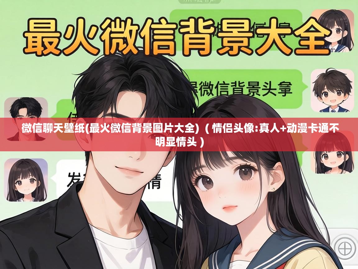  微信聊天壁纸(最火微信背景图片大全)  ( 情侣头像:真人+动漫卡通不明显情头 )