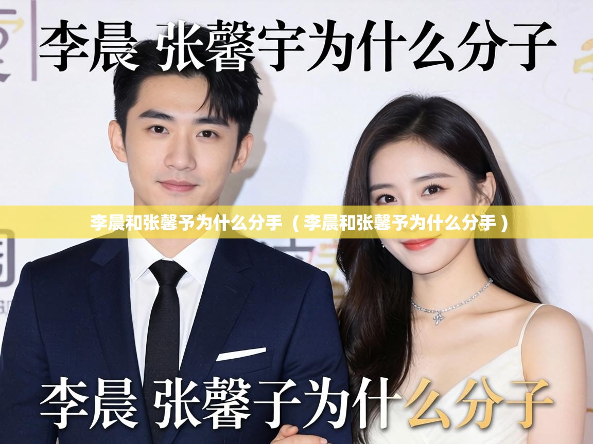  李晨和张馨予为什么分手  ( 李晨和张馨予为什么分手 )
