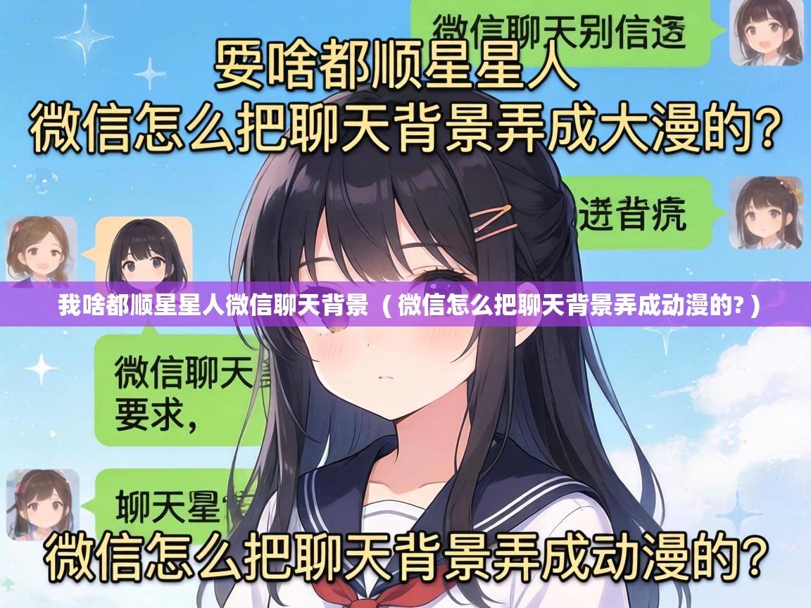  我啥都顺星星人微信聊天背景  ( 微信怎么把聊天背景弄成动漫的? )
