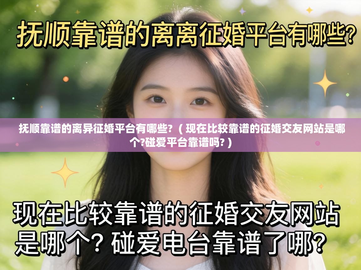  抚顺靠谱的离异征婚平台有哪些?  ( 现在比较靠谱的征婚交友网站是哪个?碰爱平台靠谱吗? )