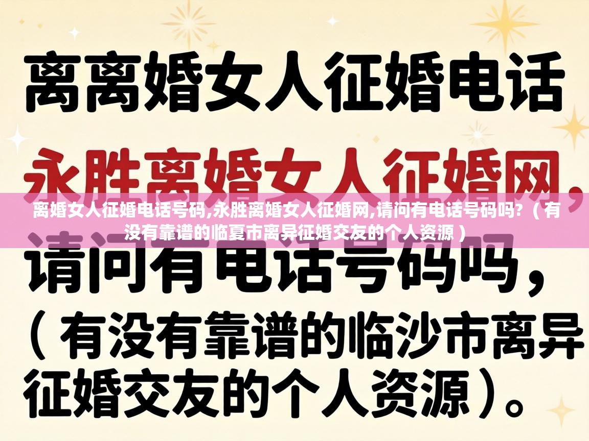  离婚女人征婚电话号码,永胜离婚女人征婚网,请问有电话号码吗?  ( 有没有靠谱的临夏市离异征婚交友的个人资源 )