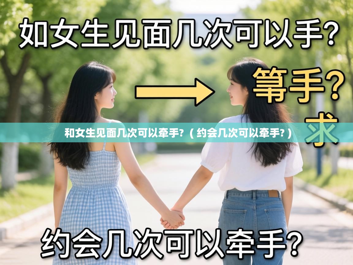  和女生见面几次可以牵手?  ( 约会几次可以牵手? )