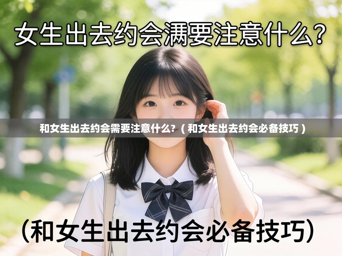  和女生出去约会需要注意什么?  ( 和女生出去约会必备技巧 )