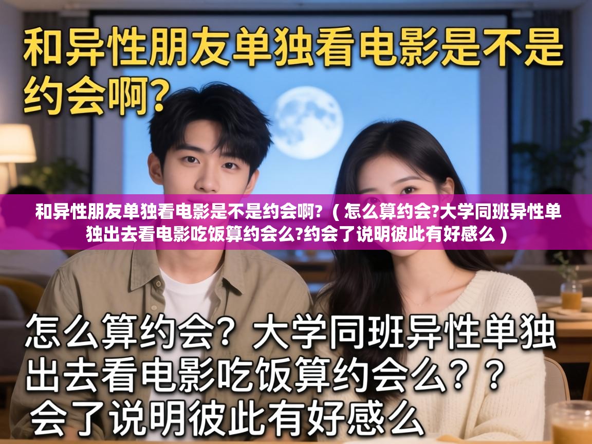  和异性朋友单独看电影是不是约会啊?  ( 怎么算约会?大学同班异性单独出去看电影吃饭算约会么?约会了说明彼此有好感么 )