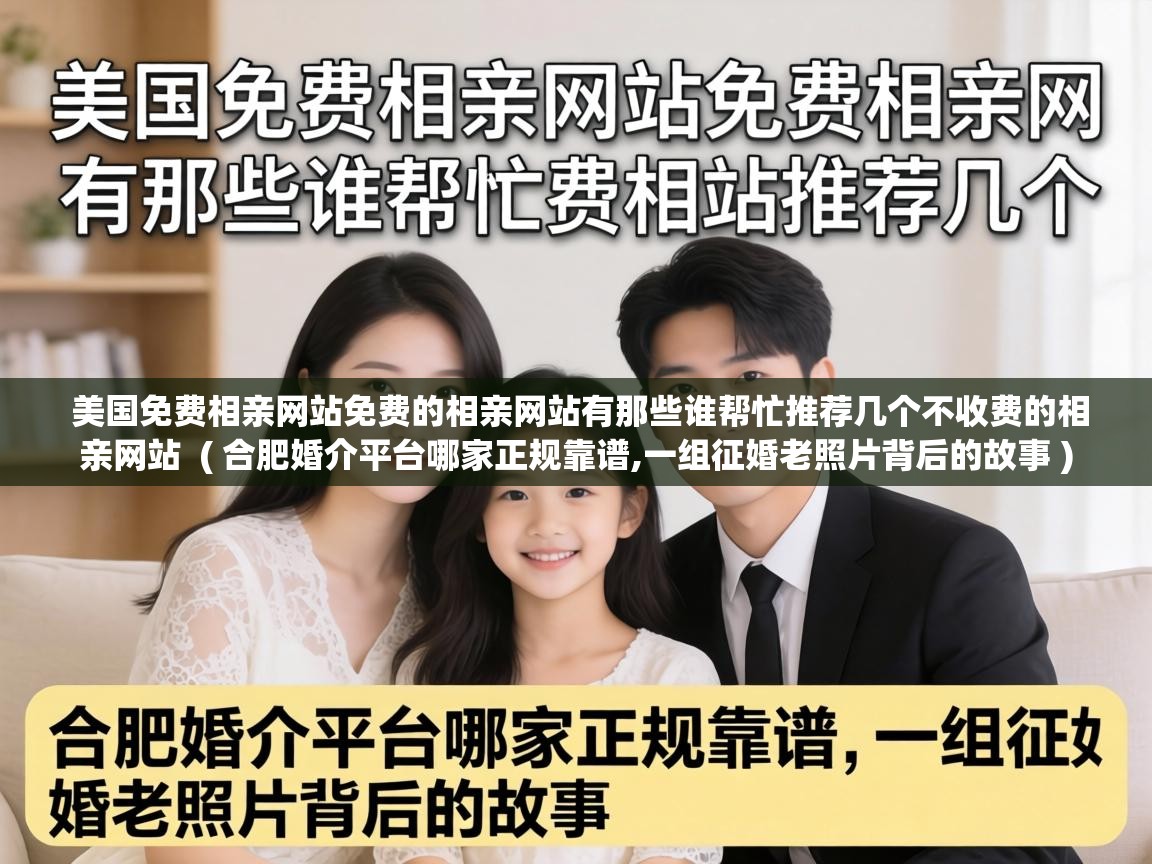  美国免费相亲网站免费的相亲网站有那些谁帮忙推荐几个不收费的相亲网站  ( 合肥婚介平台哪家正规靠谱,一组征婚老照片背后的故事 )