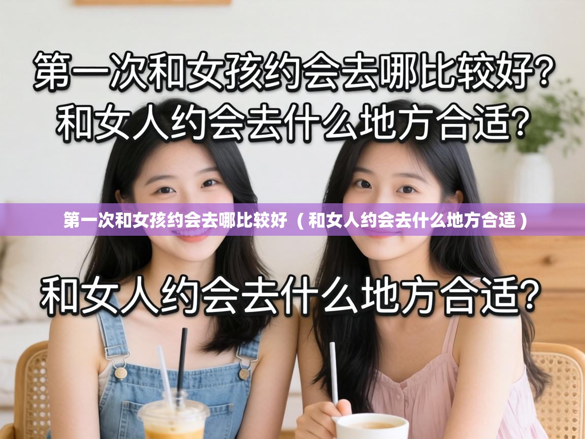  第一次和女孩约会去哪比较好  ( 和女人约会去什么地方合适 )