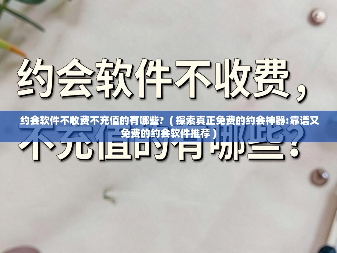  约会软件不收费不充值的有哪些?  ( 探索真正免费的约会神器:靠谱又免费的约会软件推荐 )