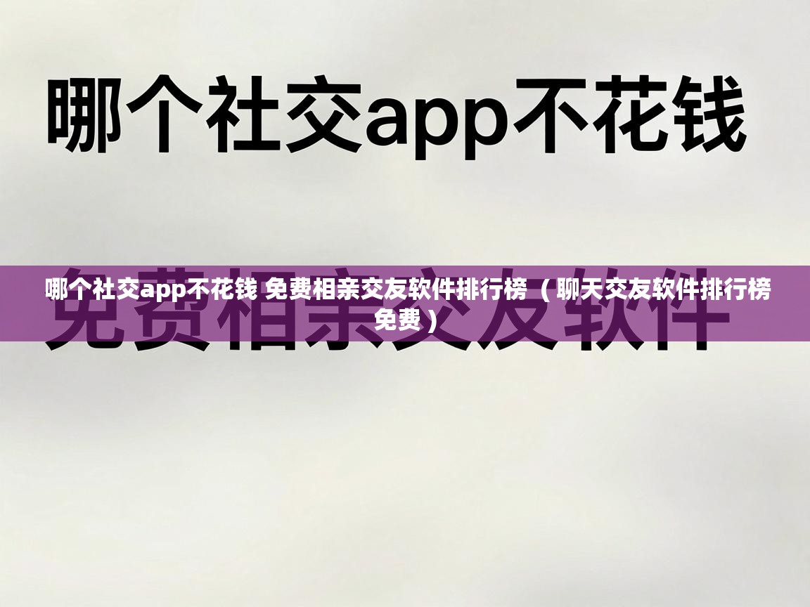  哪个社交app不花钱 免费相亲交友软件排行榜  ( 聊天交友软件排行榜免费 )