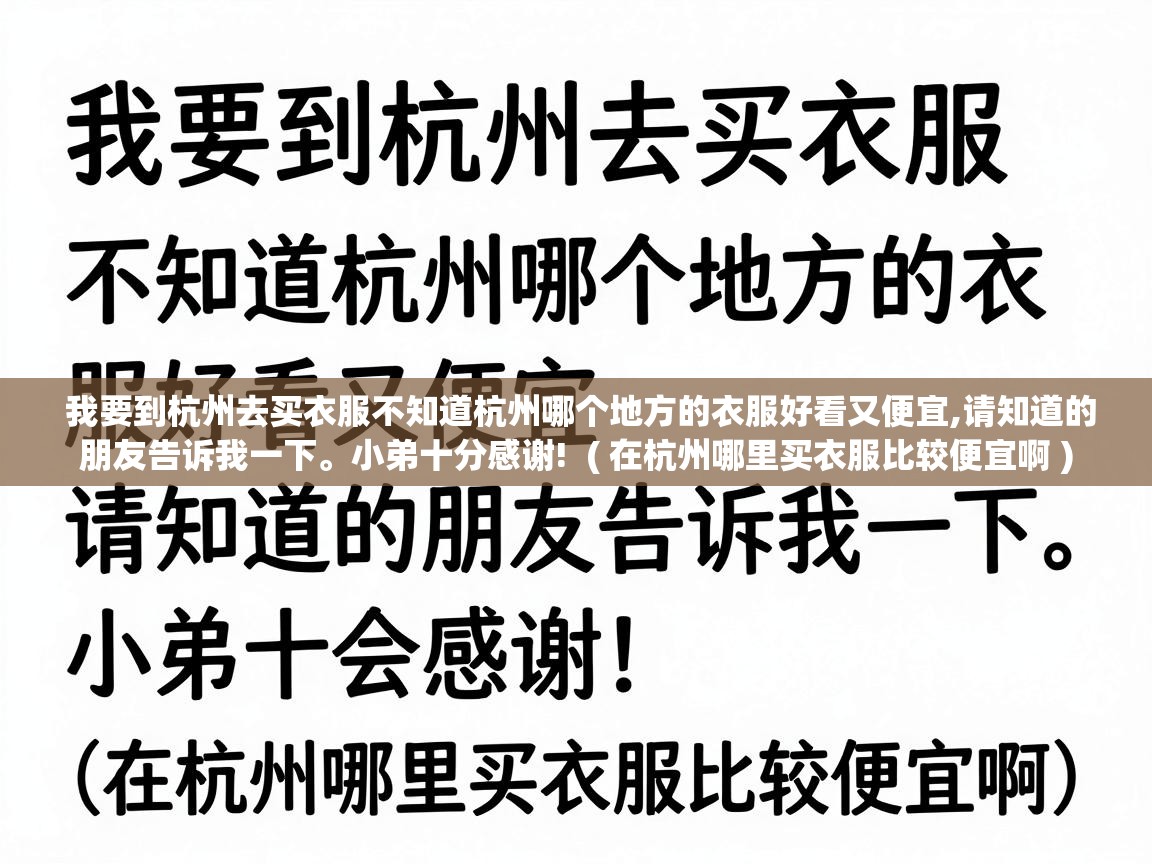  我要到杭州去买衣服不知道杭州哪个地方的衣服好看又便宜,请知道的朋友告诉我一下。小弟十分感谢!  ( 在杭州哪里买衣服比较便宜啊 )