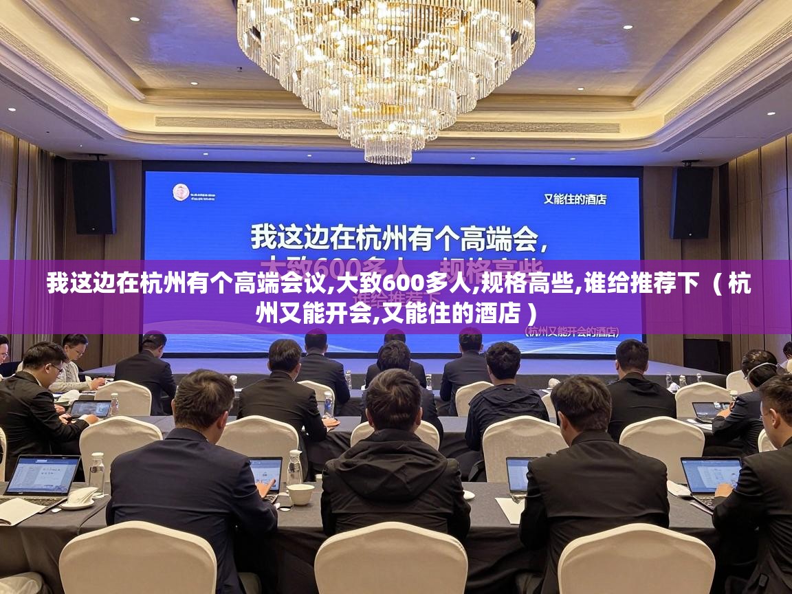  我这边在杭州有个高端会议,大致600多人,规格高些,谁给推荐下  ( 杭州又能开会,又能住的酒店 )