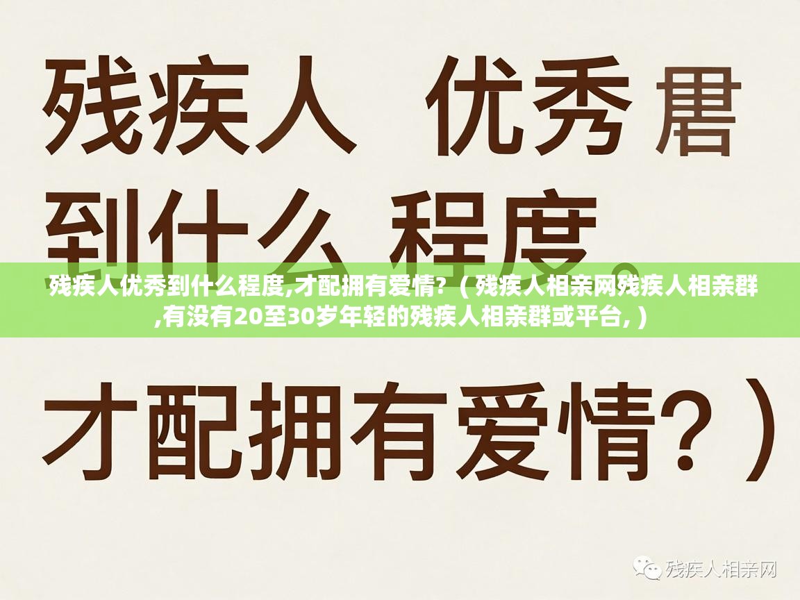  残疾人优秀到什么程度,才配拥有爱情?  ( 残疾人相亲网残疾人相亲群,有没有20至30岁年轻的残疾人相亲群或平台, )