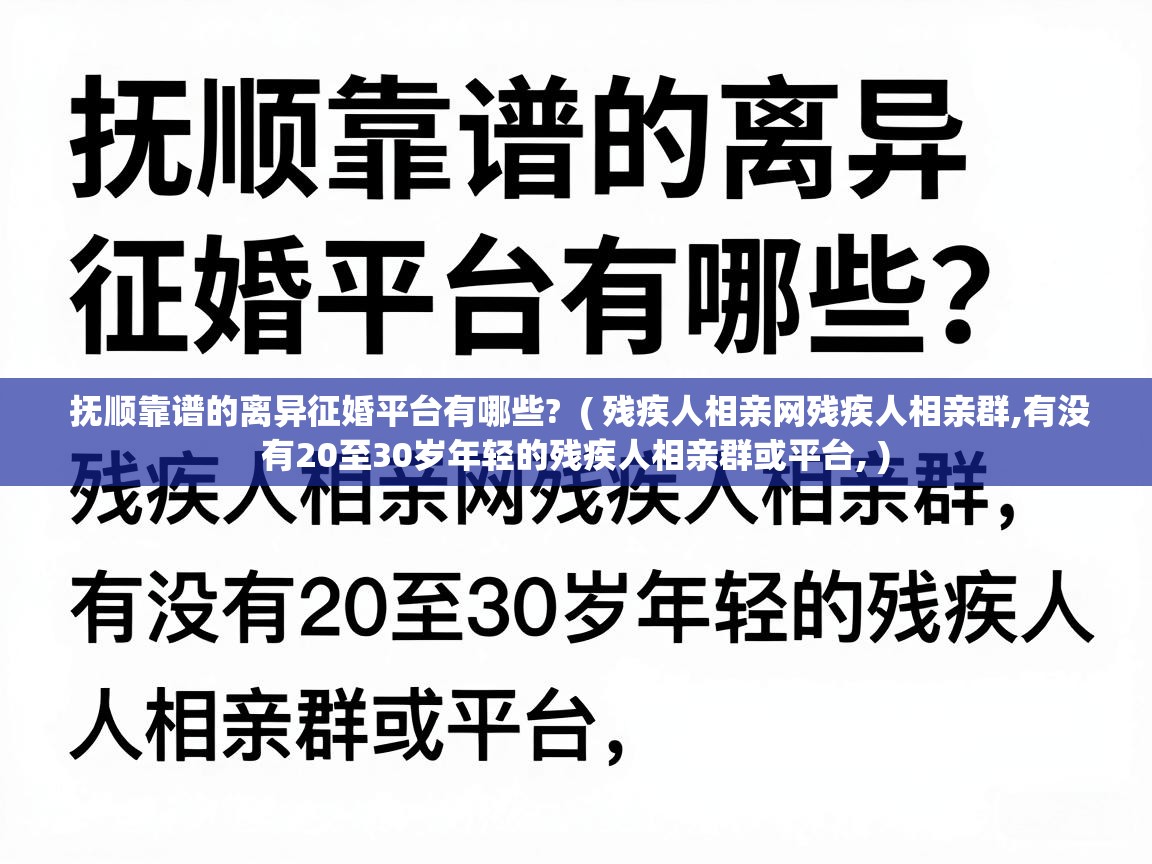  抚顺靠谱的离异征婚平台有哪些?  ( 残疾人相亲网残疾人相亲群,有没有20至30岁年轻的残疾人相亲群或平台, )