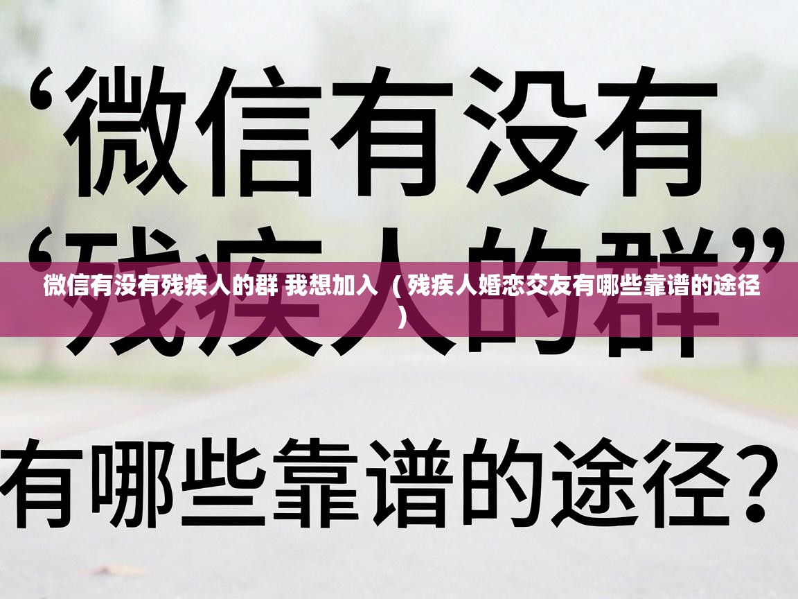  微信有没有残疾人的群 我想加入  ( 残疾人婚恋交友有哪些靠谱的途径 )