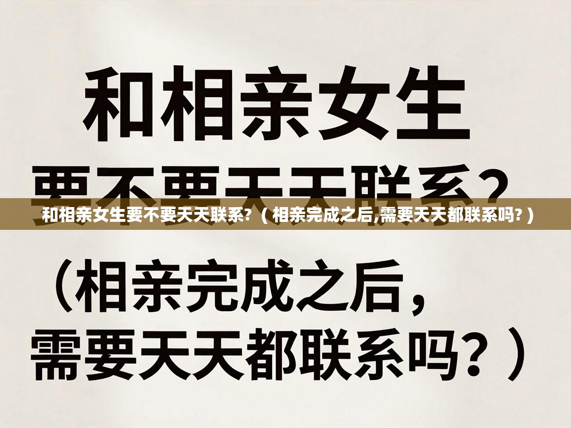  和相亲女生要不要天天联系?  ( 相亲完成之后,需要天天都联系吗? )