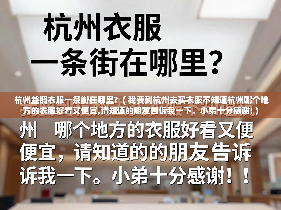  杭州丝绸衣服一条街在哪里?  ( 我要到杭州去买衣服不知道杭州哪个地方的衣服好看又便宜,请知道的朋友告诉我一下。小弟十分感谢! )