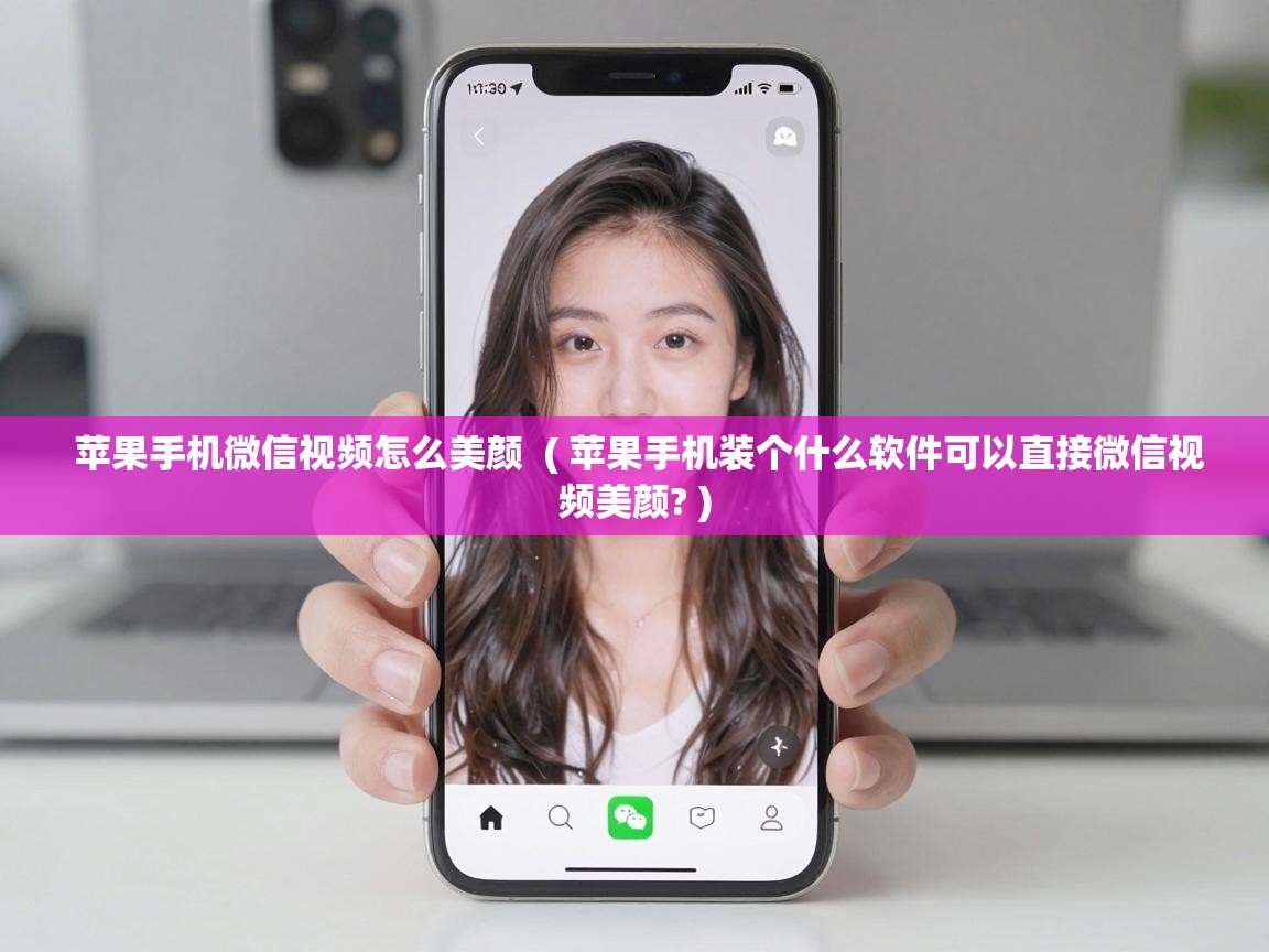 苹果手机微信视频怎么美颜 ( 苹果手机装个什么软件可以直接微信视频美颜? ) 苹果手机微信视频怎么美颜 ( 苹果手机装个什么软件可以直接微信视频美颜? )