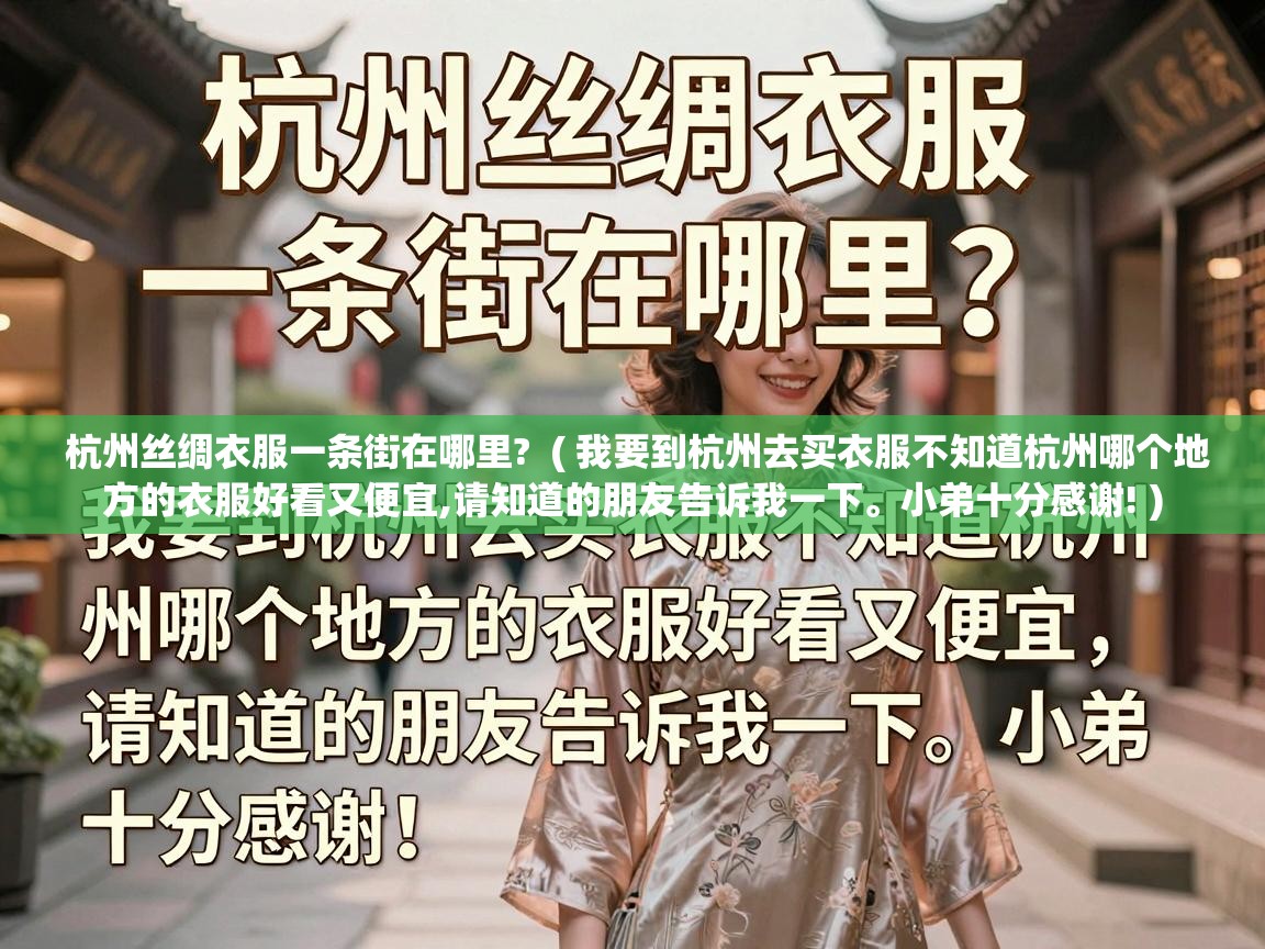  杭州丝绸衣服一条街在哪里?  ( 我要到杭州去买衣服不知道杭州哪个地方的衣服好看又便宜,请知道的朋友告诉我一下。小弟十分感谢! )