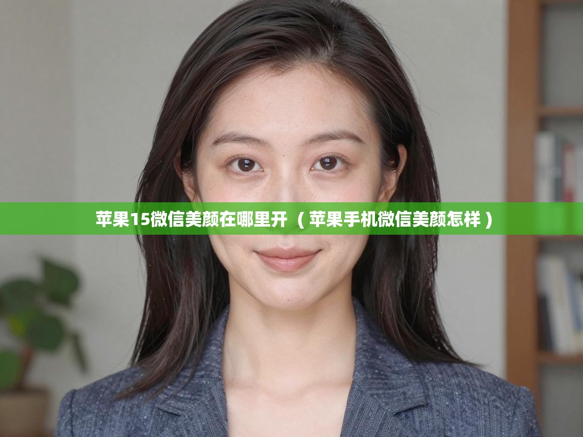  苹果15微信美颜在哪里开  ( 苹果手机微信美颜怎样 )