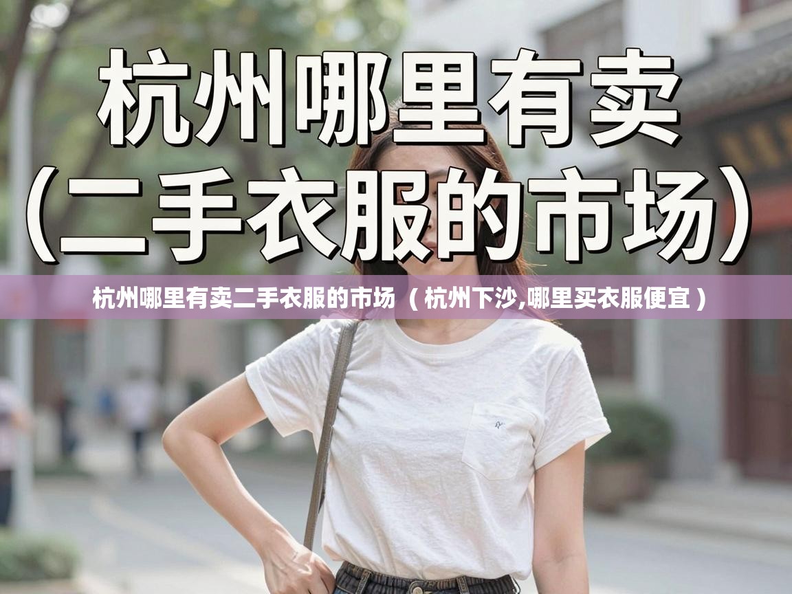  杭州哪里有卖二手衣服的市场  ( 杭州下沙,哪里买衣服便宜 )