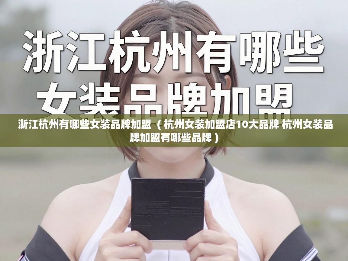 浙江杭州有哪些女装品牌加盟  ( 杭州女装加盟店10大品牌 杭州女装品牌加盟有哪些品牌 )