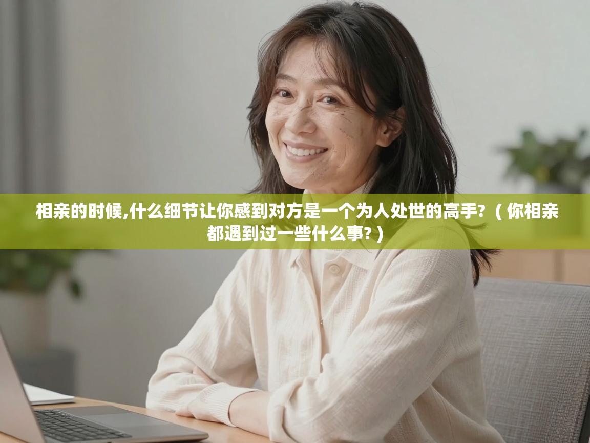  相亲的时候,什么细节让你感到对方是一个为人处世的高手?  ( 你相亲都遇到过一些什么事? )