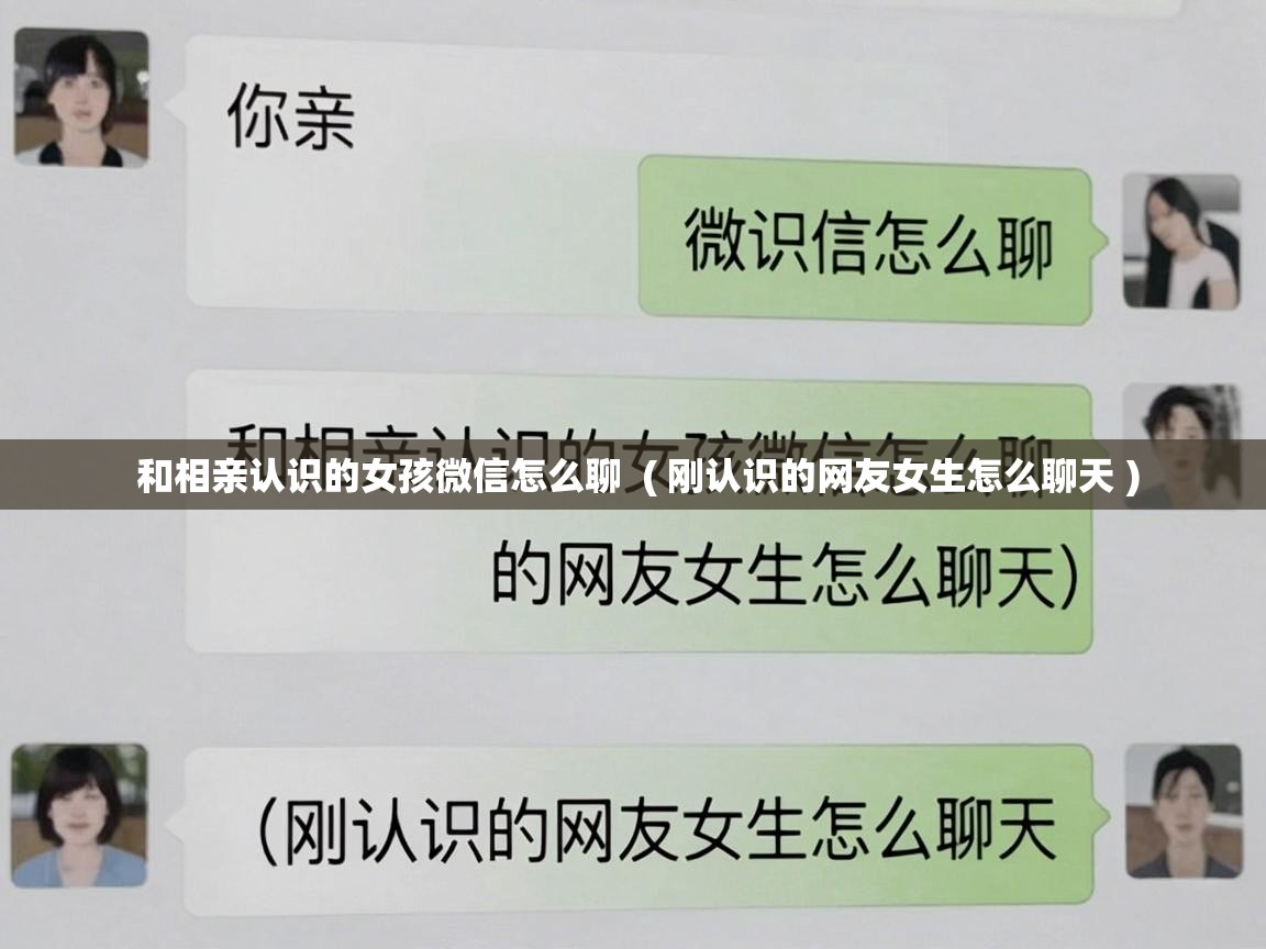  和相亲认识的女孩微信怎么聊  ( 刚认识的网友女生怎么聊天 )