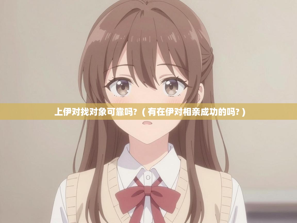  上伊对找对象可靠吗?  ( 有在伊对相亲成功的吗? )