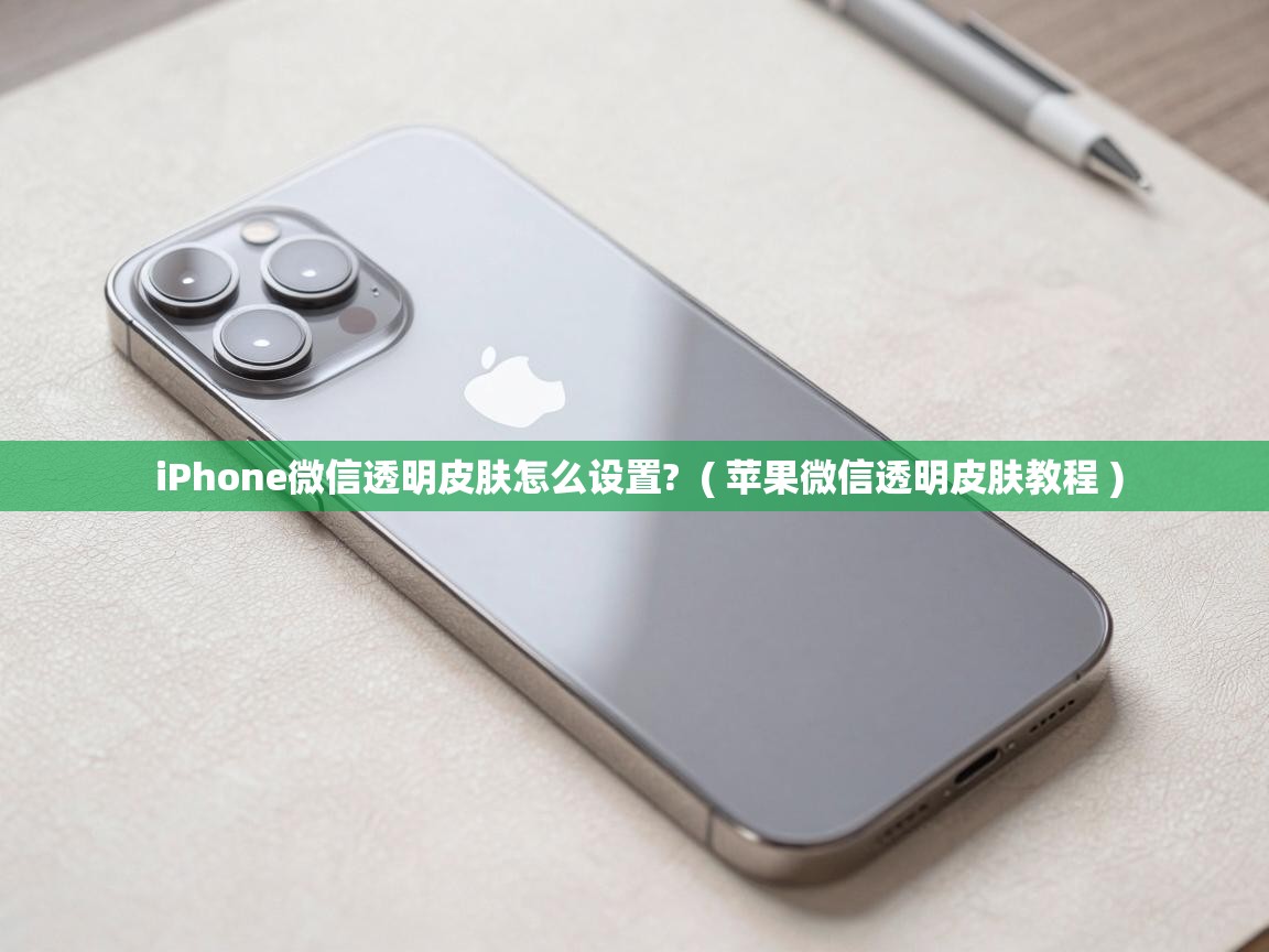  iPhone微信透明皮肤怎么设置?  ( 苹果微信透明皮肤教程 )
