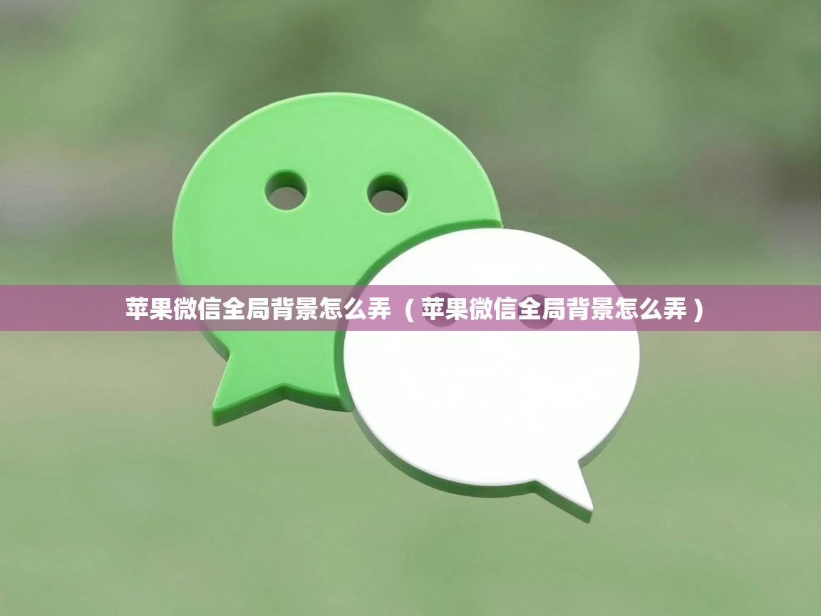  苹果微信全局背景怎么弄  ( 苹果微信全局背景怎么弄 )