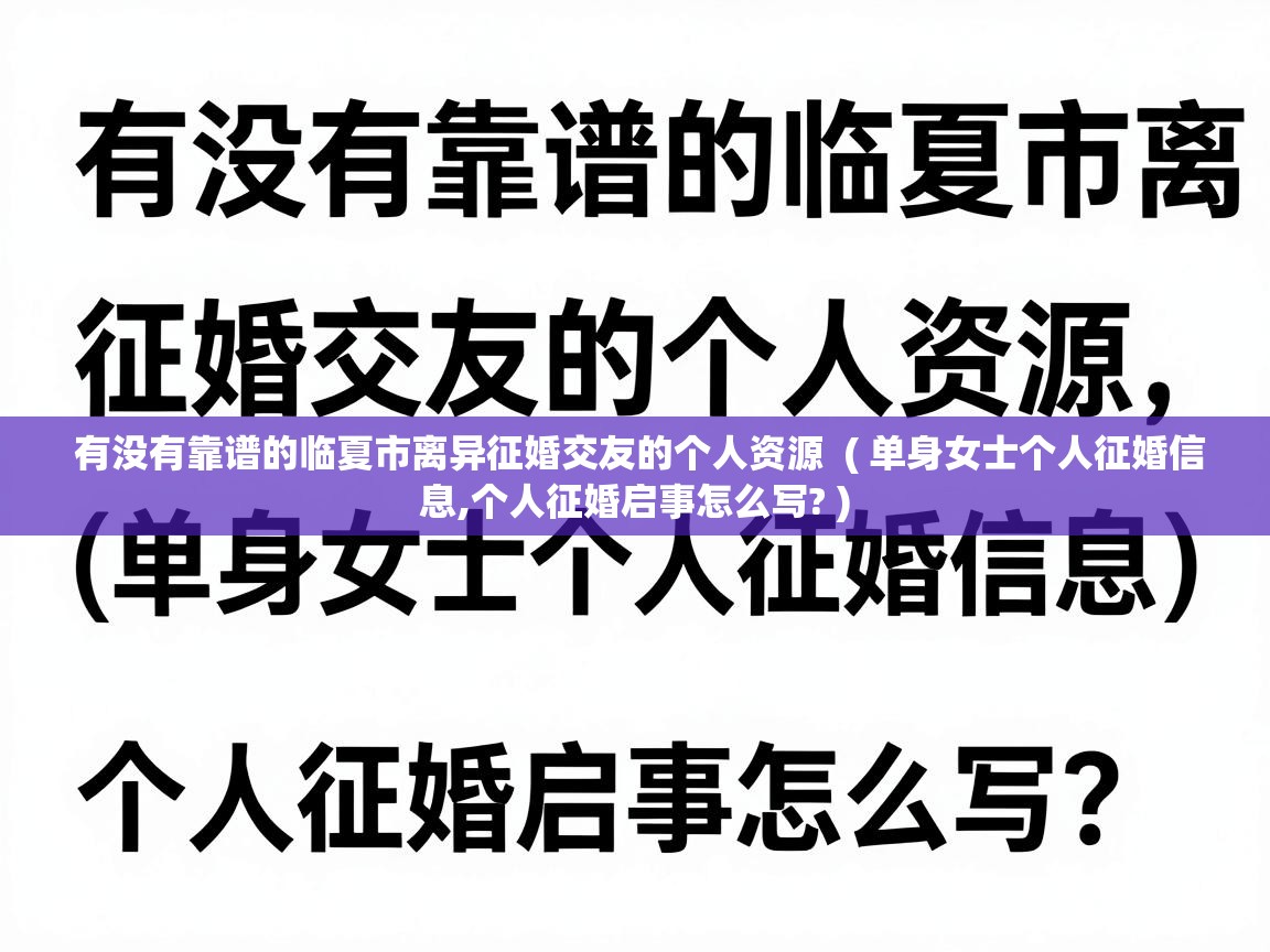  有没有靠谱的临夏市离异征婚交友的个人资源  ( 单身女士个人征婚信息,个人征婚启事怎么写? )