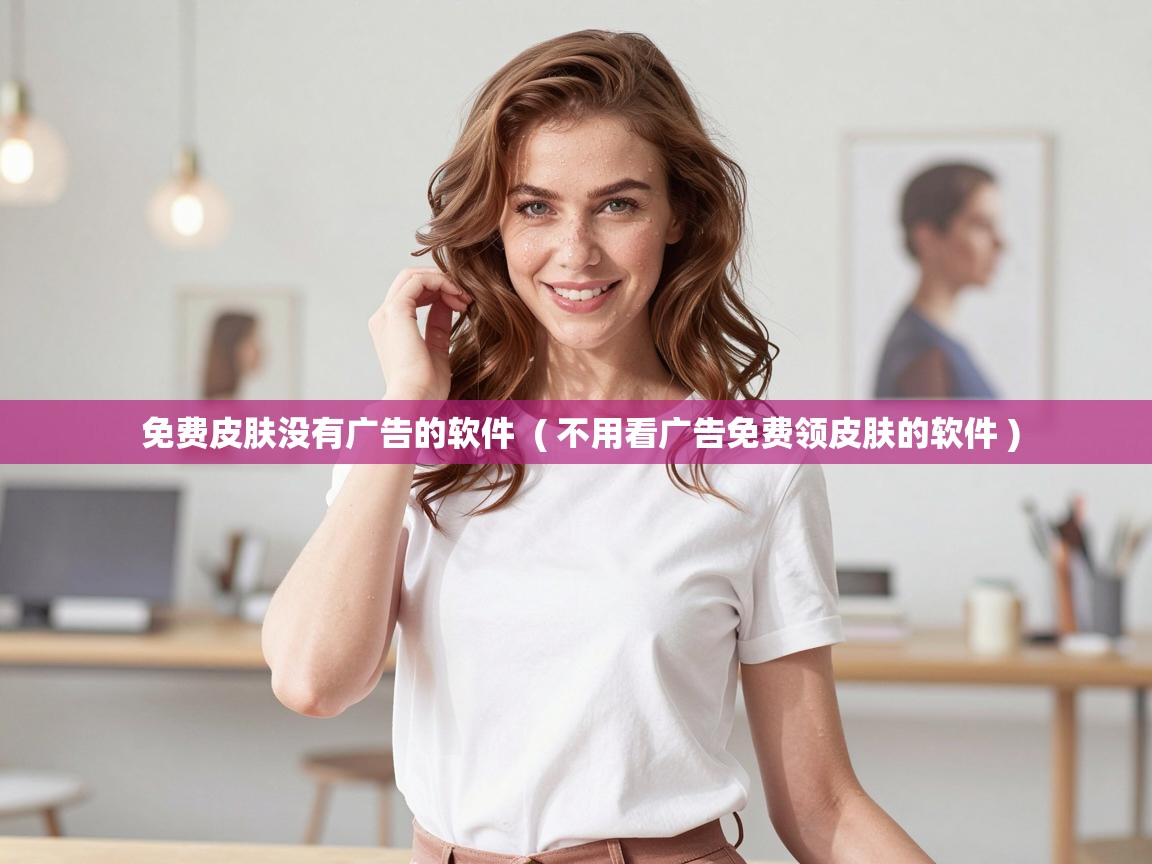  免费皮肤没有广告的软件  ( 不用看广告免费领皮肤的软件 )