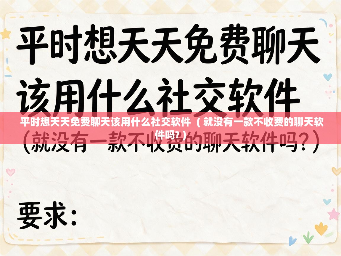  平时想天天免费聊天该用什么社交软件  ( 就没有一款不收费的聊天软件吗? )