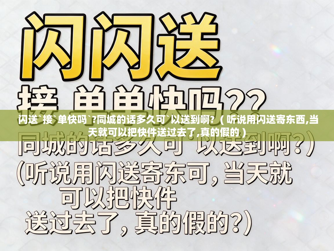  闪送`接`单快吗`?同城的话多久可`以送到啊?  ( 听说用闪送寄东西,当天就可以把快件送过去了,真的假的 )