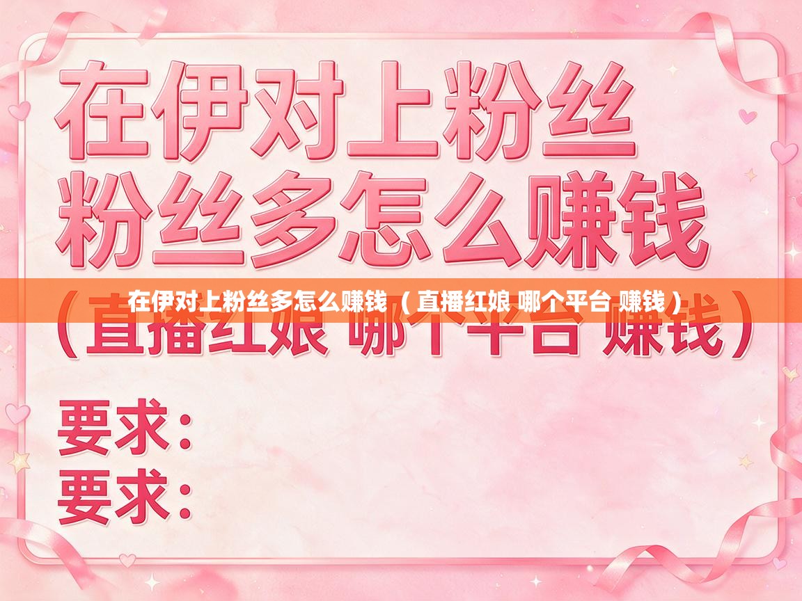  在伊对上粉丝多怎么赚钱  ( 直播红娘 哪个平台 赚钱 )
