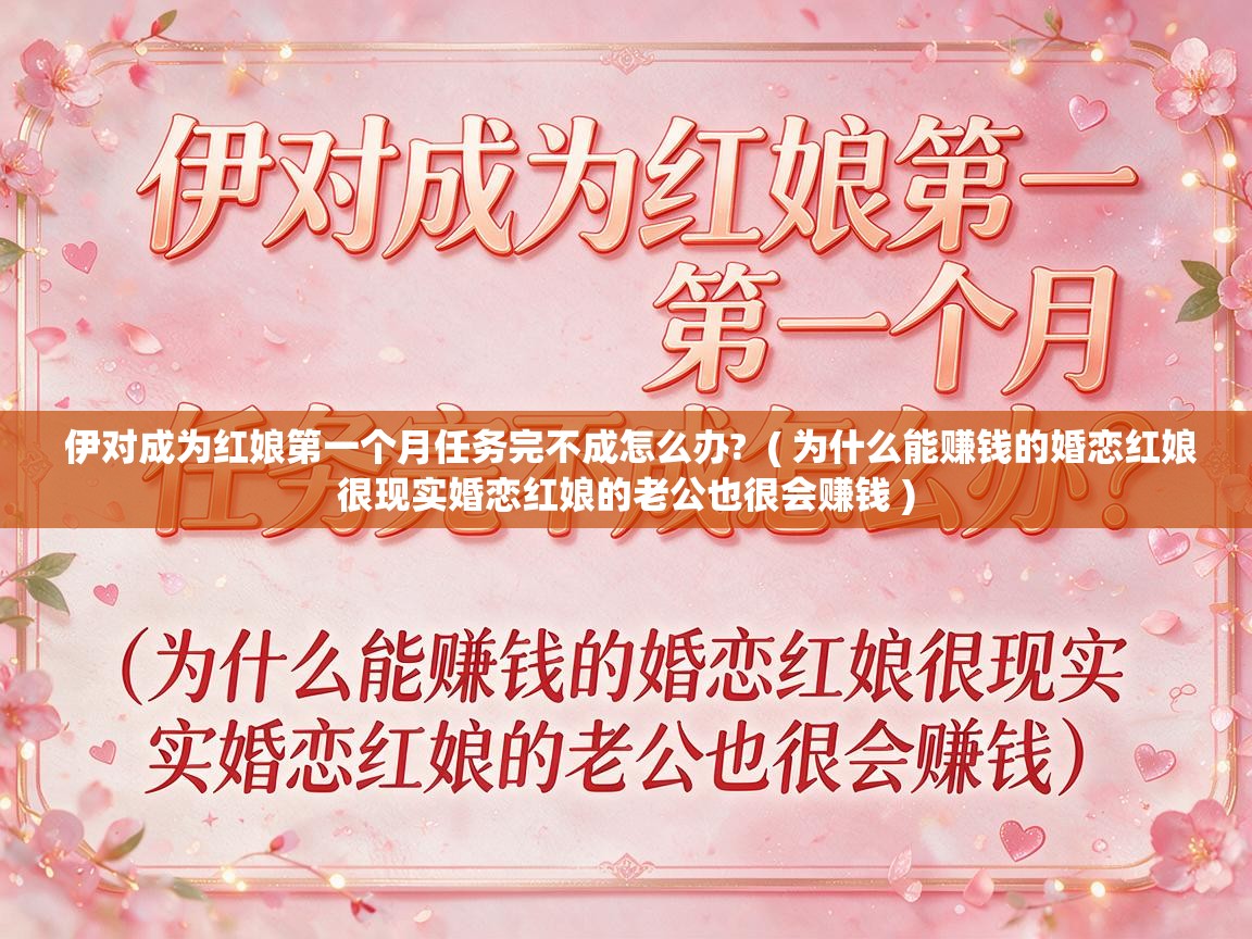  伊对成为红娘第一个月任务完不成怎么办?  ( 为什么能赚钱的婚恋红娘很现实婚恋红娘的老公也很会赚钱 )
