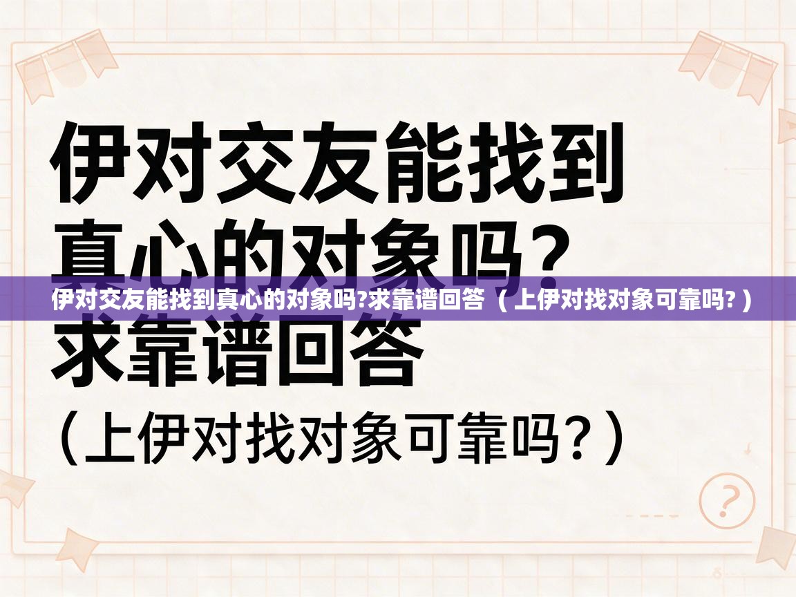  伊对交友能找到真心的对象吗?求靠谱回答  ( 上伊对找对象可靠吗? )