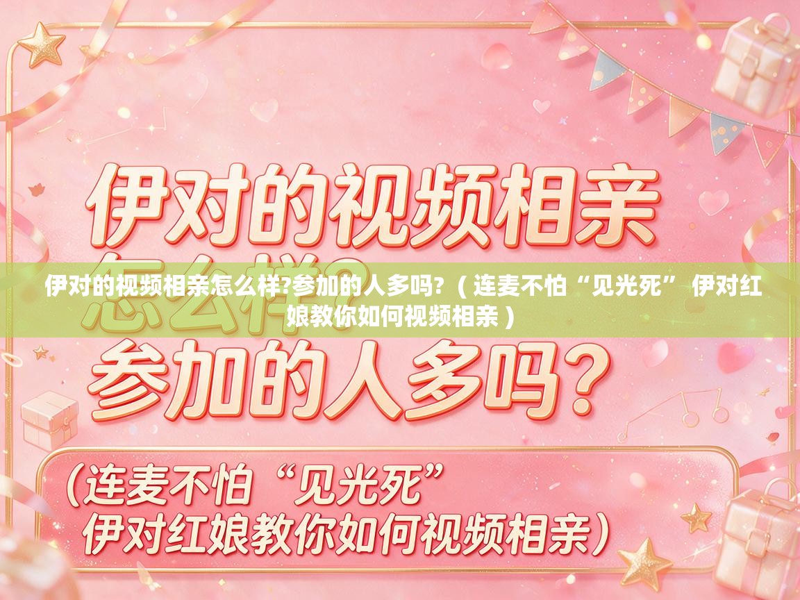  伊对的视频相亲怎么样?参加的人多吗?  ( 连麦不怕“见光死” 伊对红娘教你如何视频相亲 )